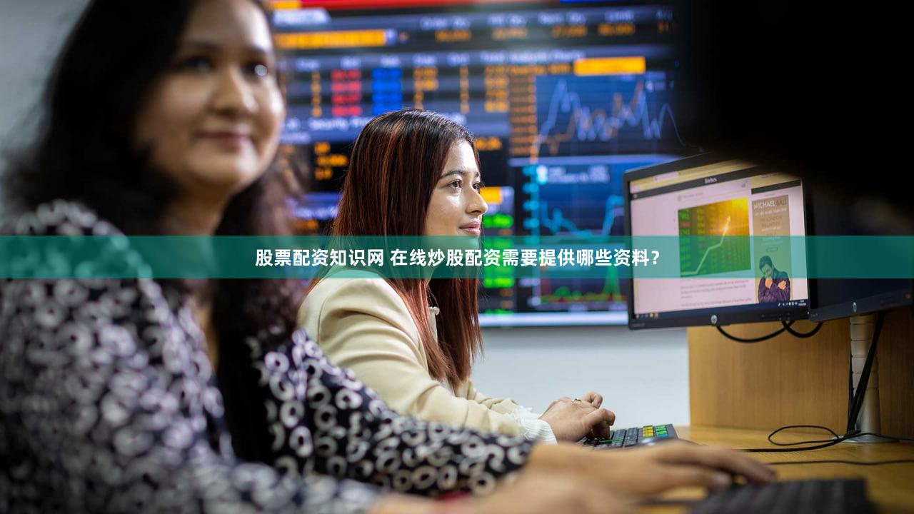 股票配资知识网 在线炒股配资需要提供哪些资料？