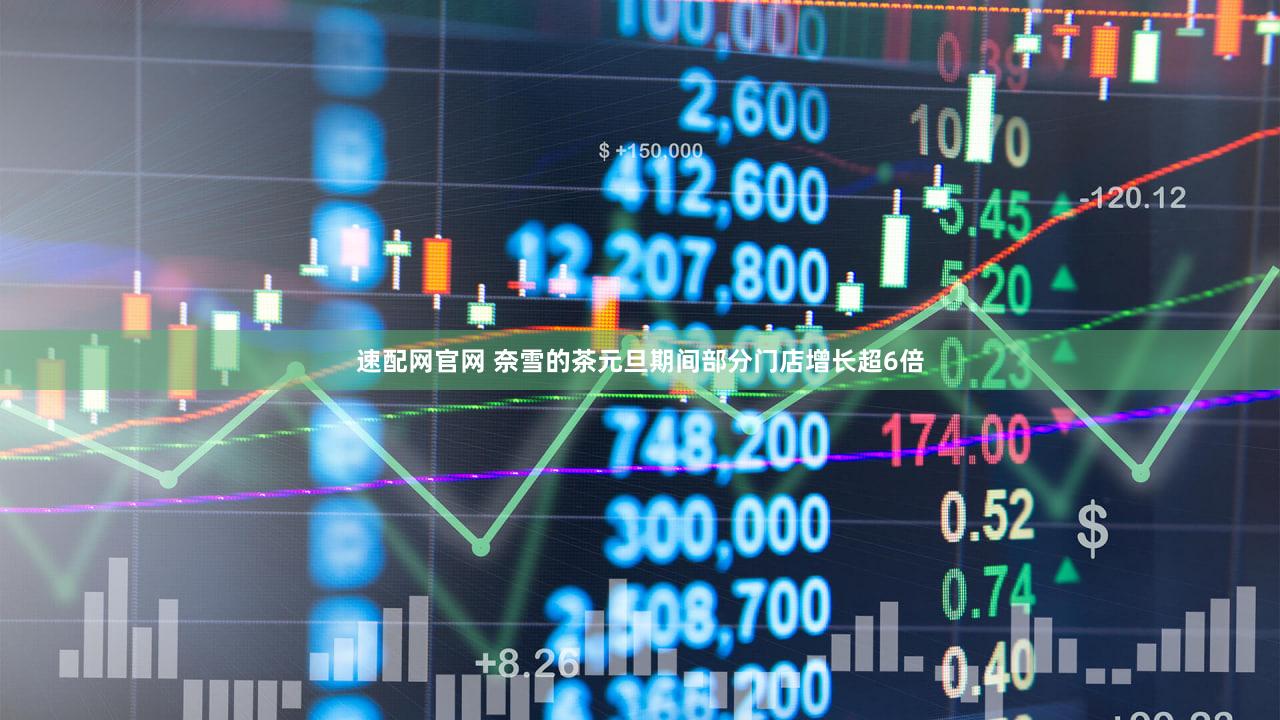 速配网官网 奈雪的茶元旦期间部分门店增长超6倍