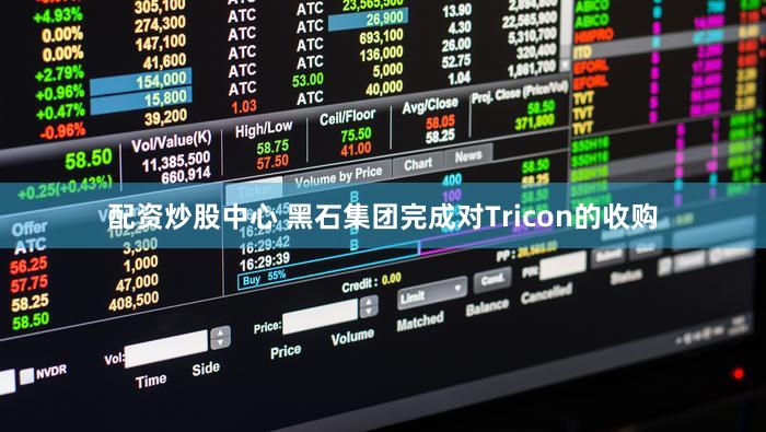 配资炒股中心 黑石集团完成对Tricon的收购
