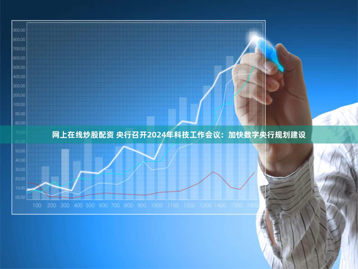 网上在线炒股配资 央行召开2024年科技工作会议：加快数字央行规划建设