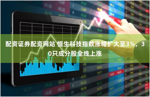 配资证券配资网站 恒生科技指数涨幅扩大至3%，30只成分股全线上涨