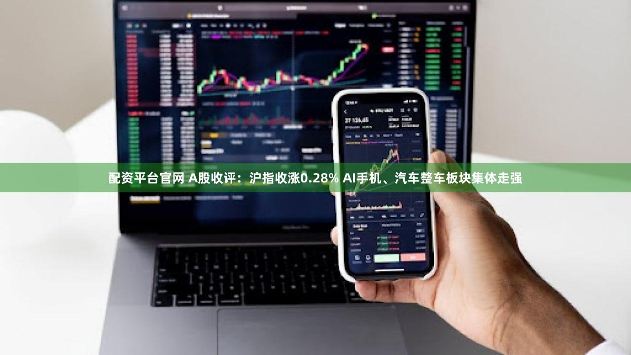 配资平台官网 A股收评：沪指收涨0.28% AI手机、汽车整车板块集体走强