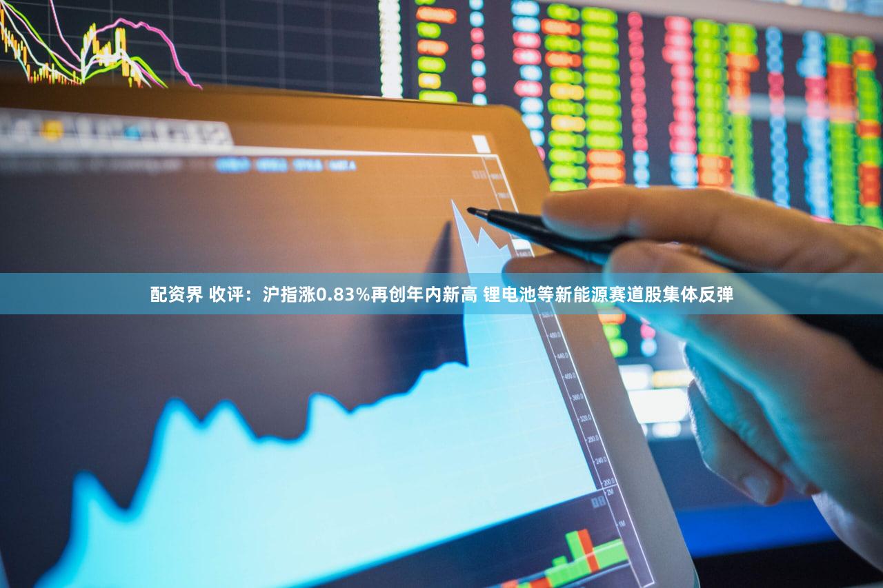 配资界 收评：沪指涨0.83%再创年内新高 锂电池等新能源赛道股集体反弹