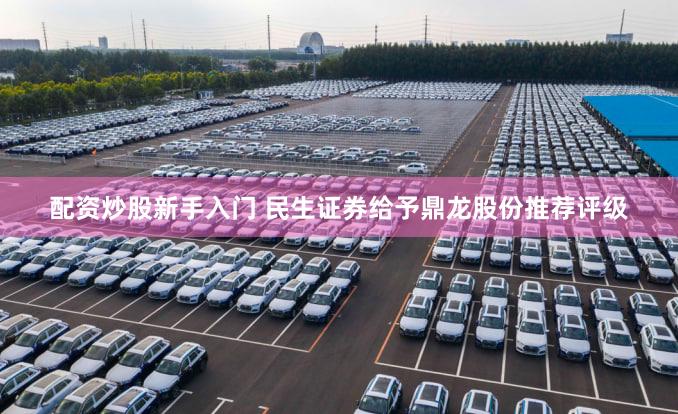 配资炒股新手入门 民生证券给予鼎龙股份推荐评级