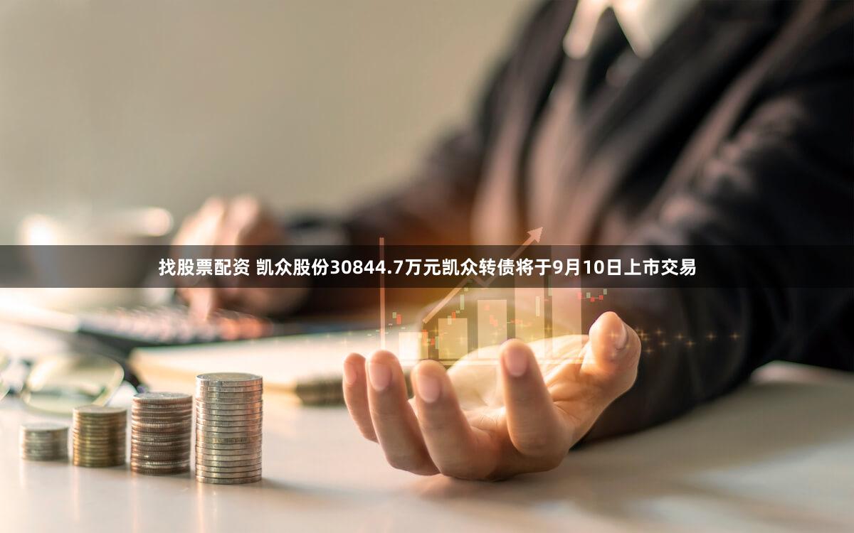 找股票配资 凯众股份30844.7万元凯众转债将于9月10日上市交易