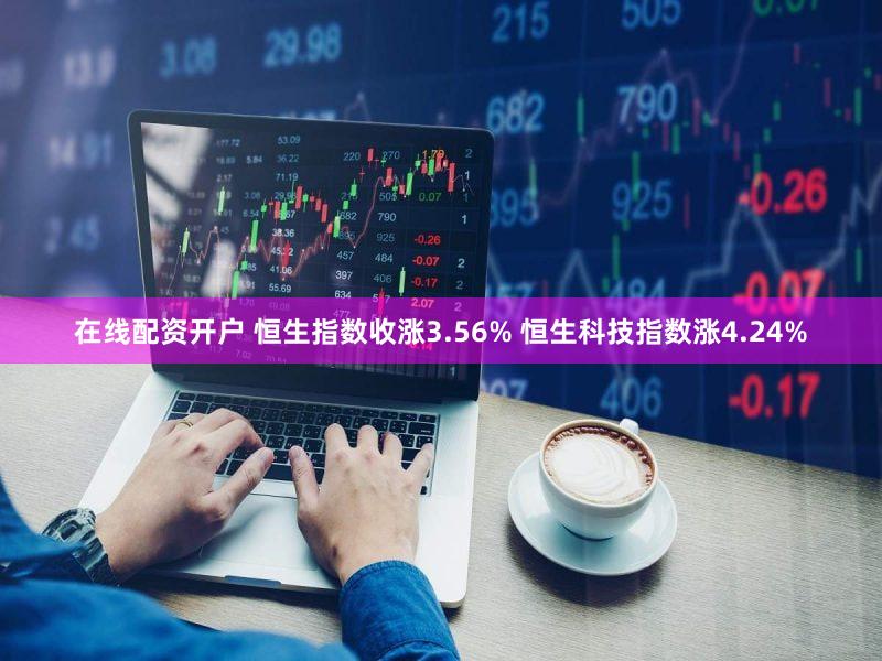 在线配资开户 恒生指数收涨3.56% 恒生科技指数涨4.24%