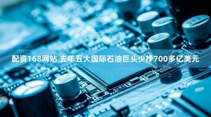 配资168网站 去年五大国际石油巨头少挣700多亿美元