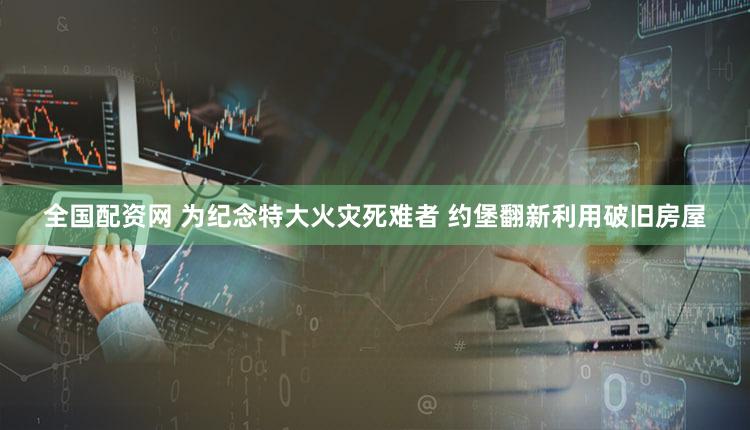 全国配资网 为纪念特大火灾死难者 约堡翻新利用破旧房屋