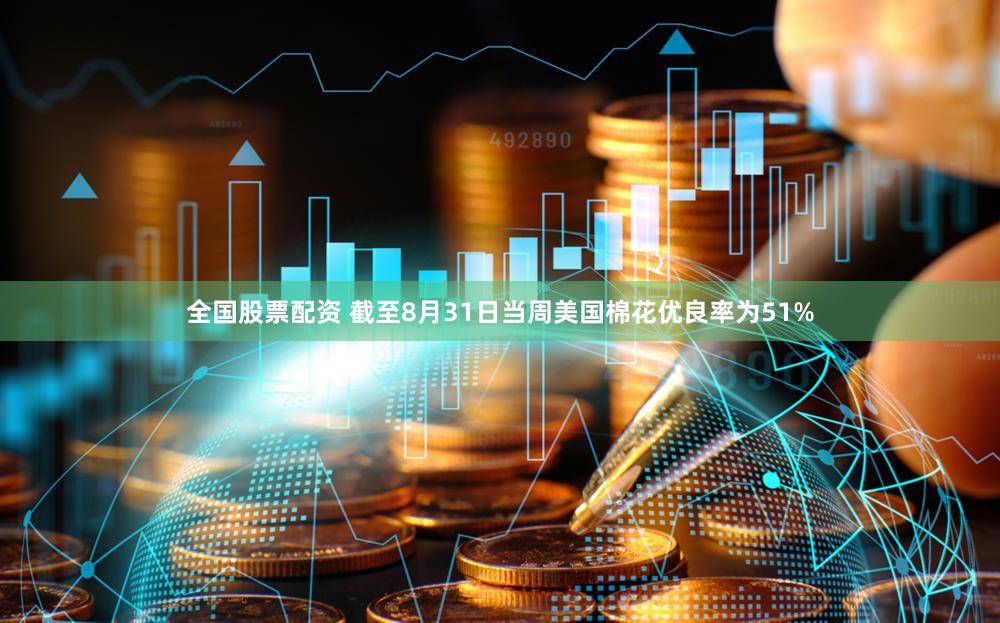 全国股票配资 截至8月31日当周美国棉花优良率为51%