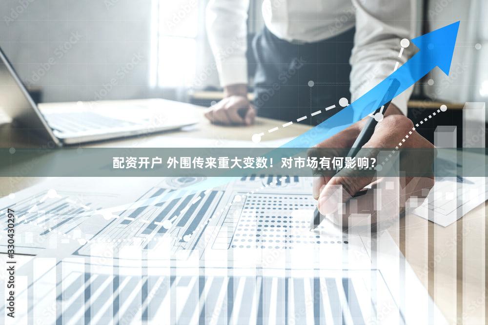 配资开户 外围传来重大变数！对市场有何影响？