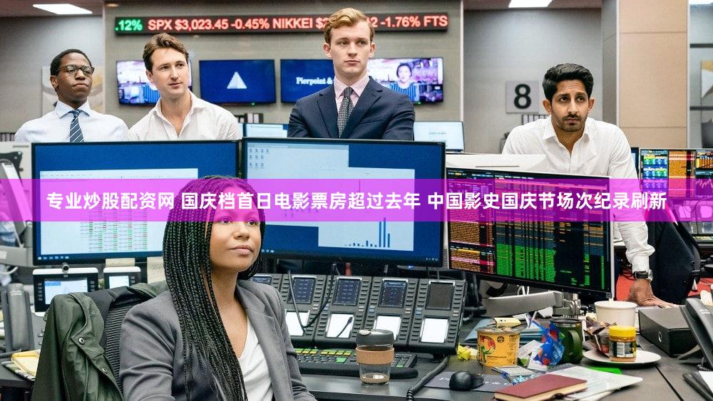 专业炒股配资网 国庆档首日电影票房超过去年 中国影史国庆节场次纪录刷新