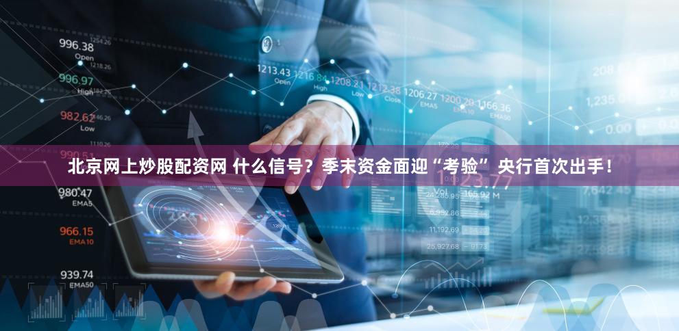 北京网上炒股配资网 什么信号？季末资金面迎“考验” 央行首次出手！