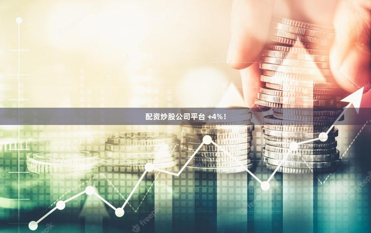 配资炒股公司平台 +4%！