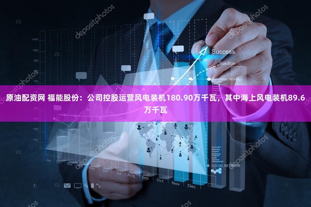 原油配资网 福能股份：公司控股运营风电装机180.90万千瓦，其中海上风电装机89.6万千瓦