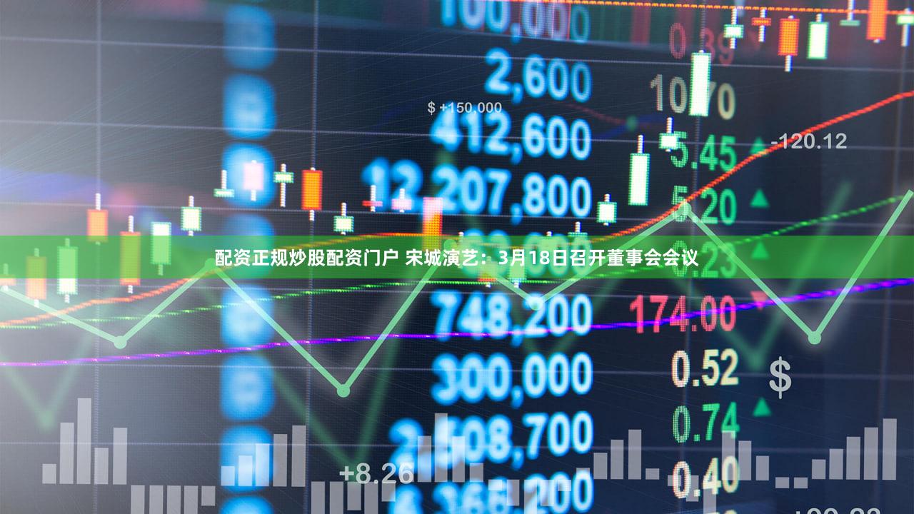 配资正规炒股配资门户 宋城演艺：3月18日召开董事会会议