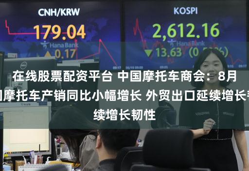 在线股票配资平台 中国摩托车商会：8月我国摩托车产销同比小幅增长 外贸出口延续增长韧性