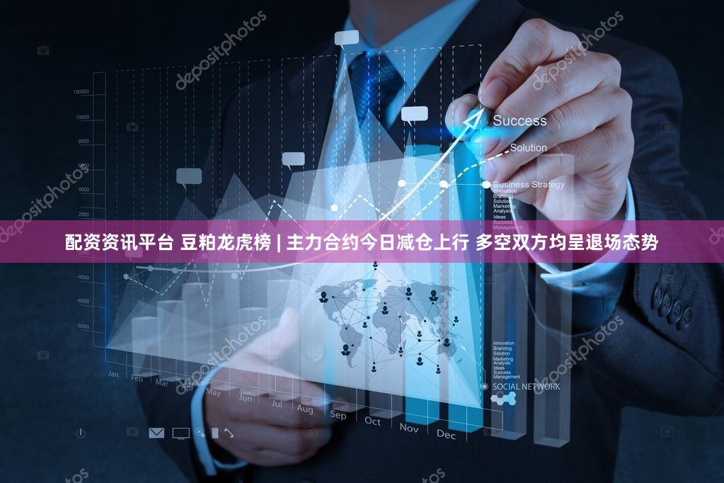 配资资讯平台 豆粕龙虎榜 | 主力合约今日减仓上行 多空双方均呈退场态势
