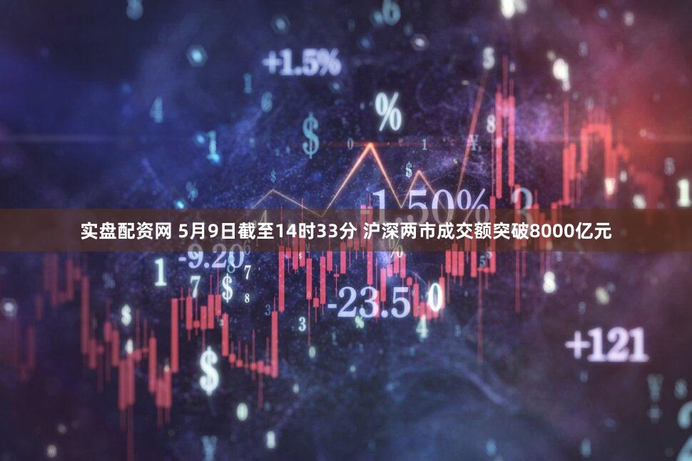 实盘配资网 5月9日截至14时33分 沪深两市成交额突破8000亿元