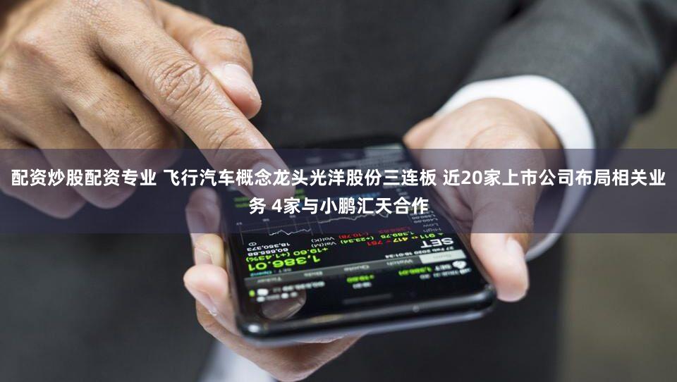 配资炒股配资专业 飞行汽车概念龙头光洋股份三连板 近20家上市公司布局相关业务 4家与小鹏汇天合作