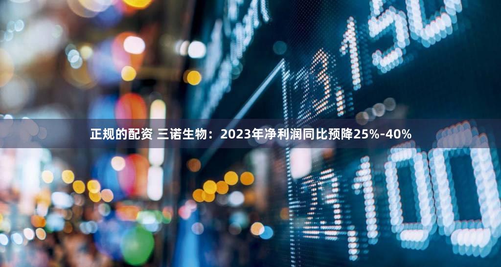 正规的配资 三诺生物：2023年净利润同比预降25%-40%