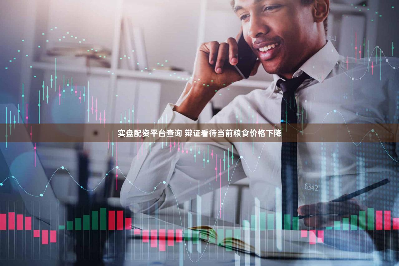 实盘配资平台查询 辩证看待当前粮食价格下降