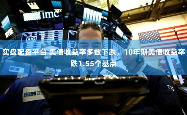 实盘配资平台 美债收益率多数下跌，10年期美债收益率跌1.55个基点