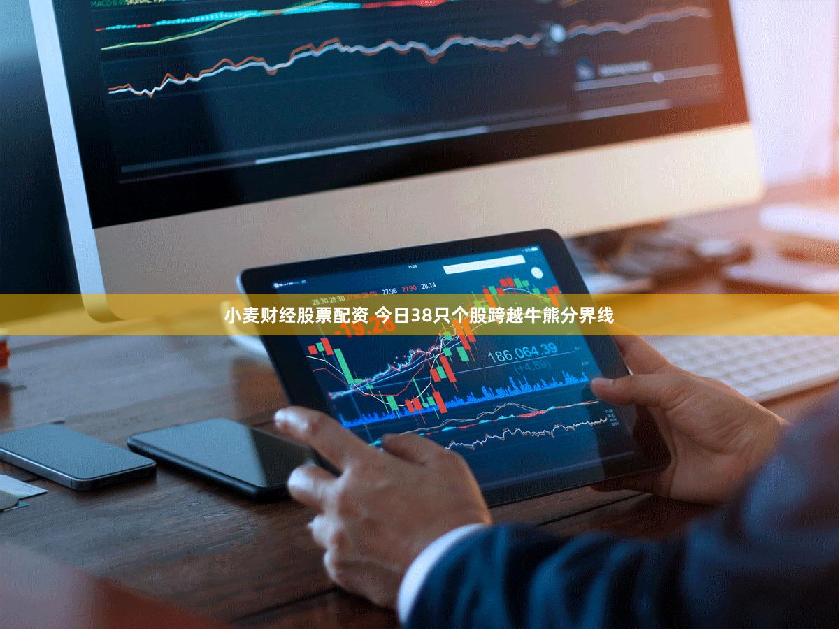 小麦财经股票配资 今日38只个股跨越牛熊分界线