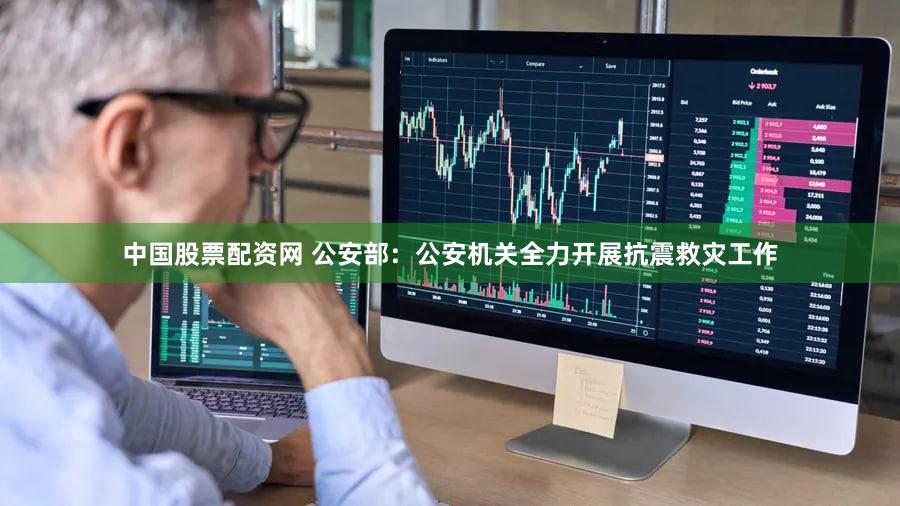 中国股票配资网 公安部：公安机关全力开展抗震救灾工作