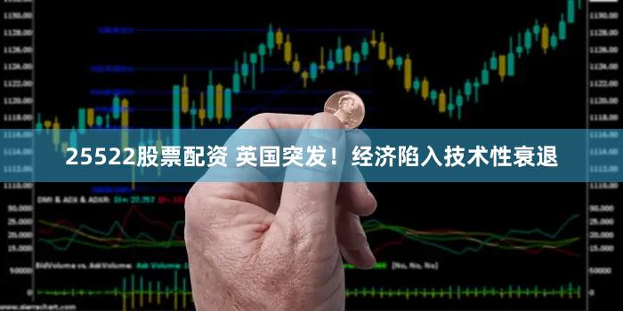 25522股票配资 英国突发！经济陷入技术性衰退