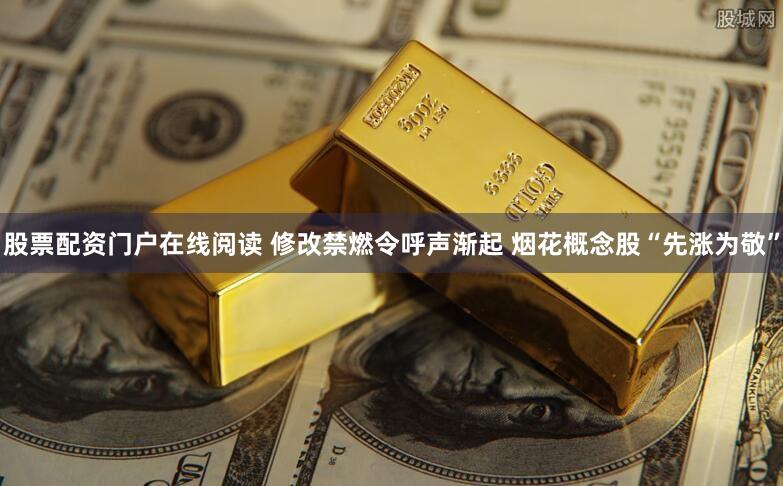 股票配资门户在线阅读 修改禁燃令呼声渐起 烟花概念股“先涨为敬”