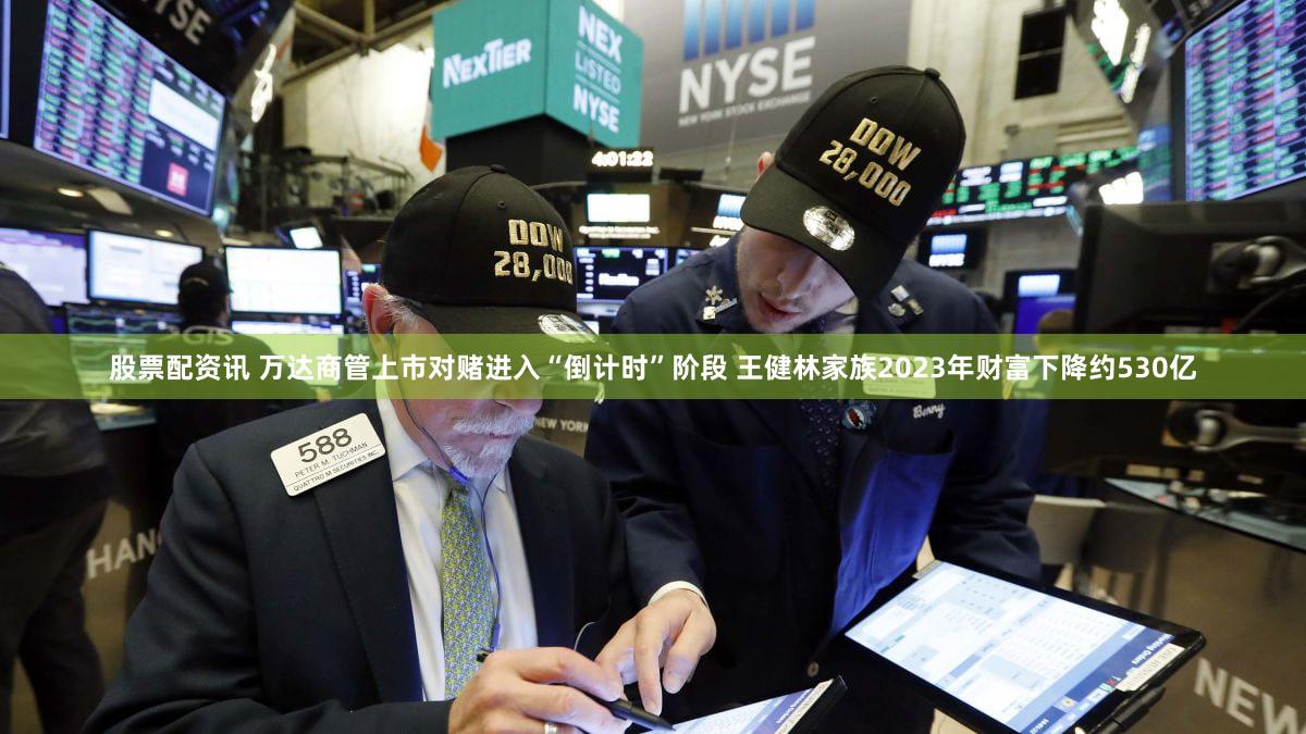 股票配资讯 万达商管上市对赌进入“倒计时”阶段 王健林家族2023年财富下降约530亿