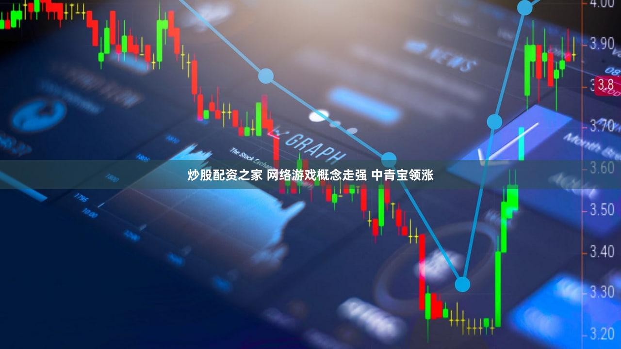 炒股配资之家 网络游戏概念走强 中青宝领涨