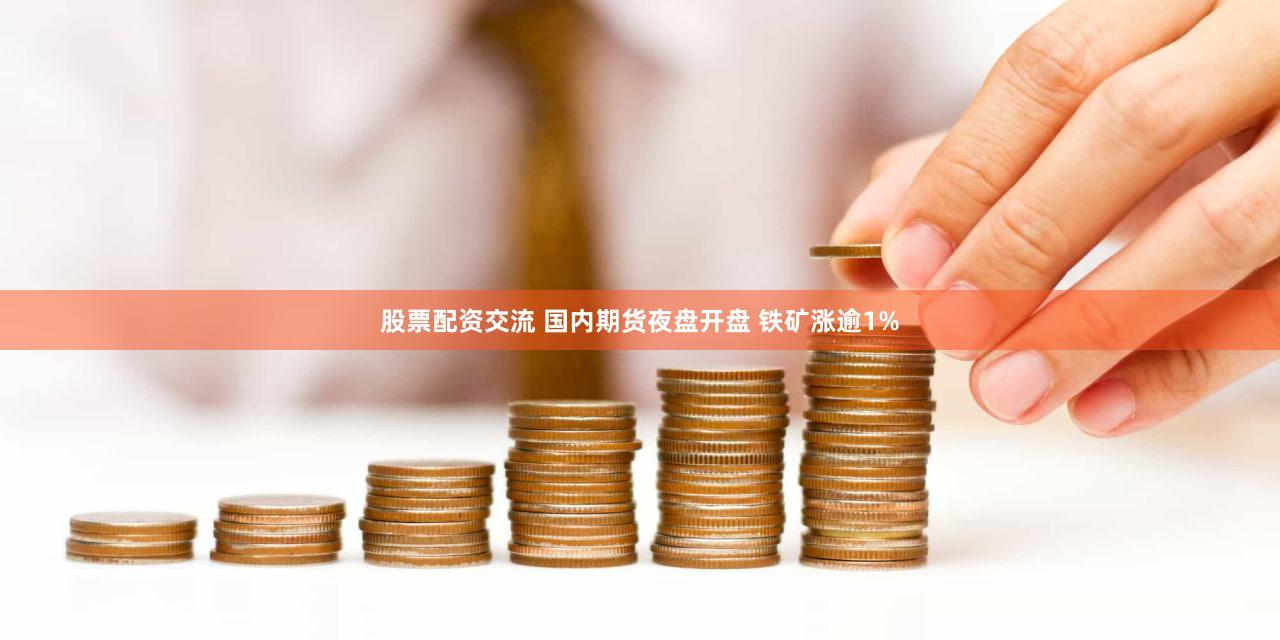 股票配资交流 国内期货夜盘开盘 铁矿涨逾1%