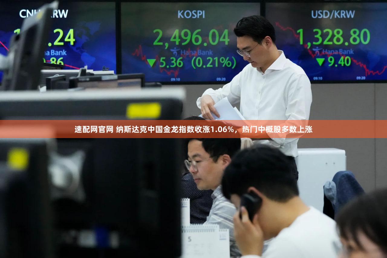 速配网官网 纳斯达克中国金龙指数收涨1.06%，热门中概股多数上涨