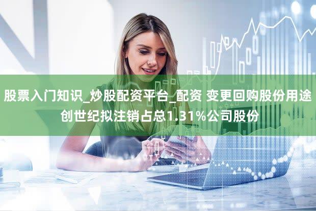 股票入门知识_炒股配资平台_配资 变更回购股份用途 创世纪拟注销占总1.31%公司股份