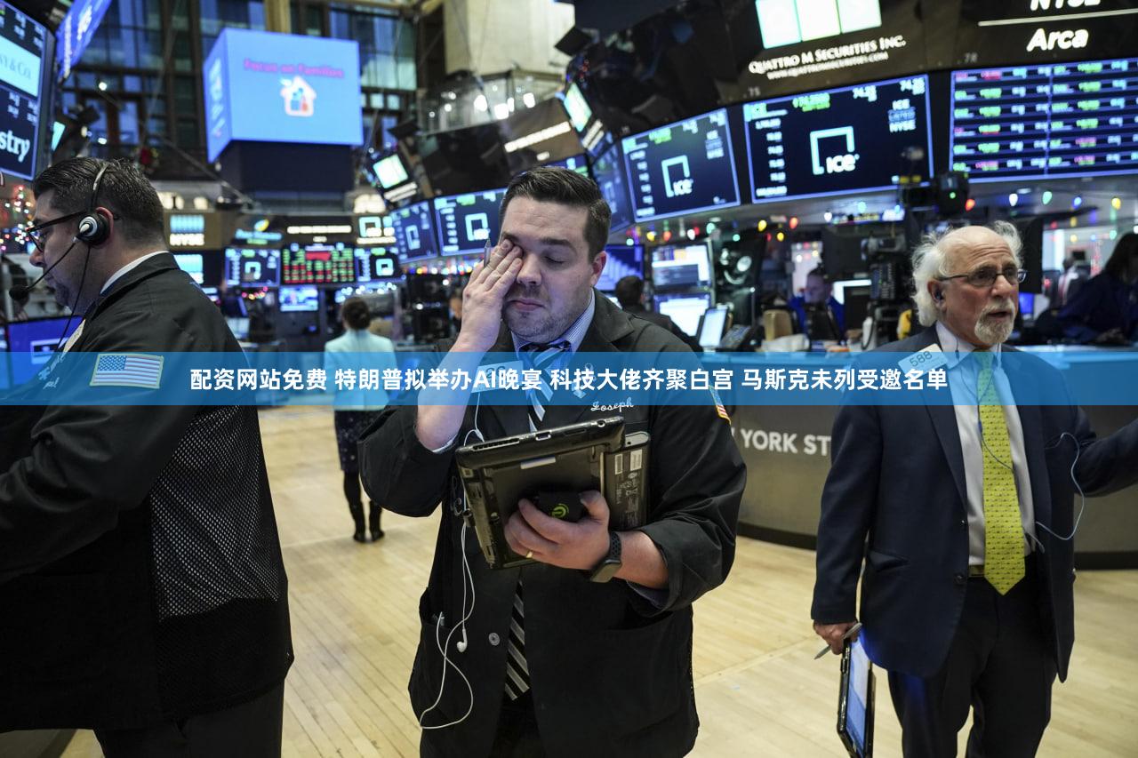 配资网站免费 特朗普拟举办AI晚宴 科技大佬齐聚白宫 马斯克未列受邀名单