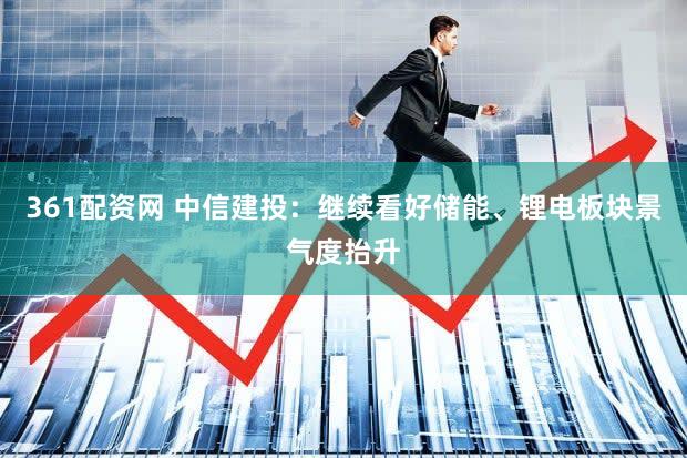 361配资网 中信建投：继续看好储能、锂电板块景气度抬升