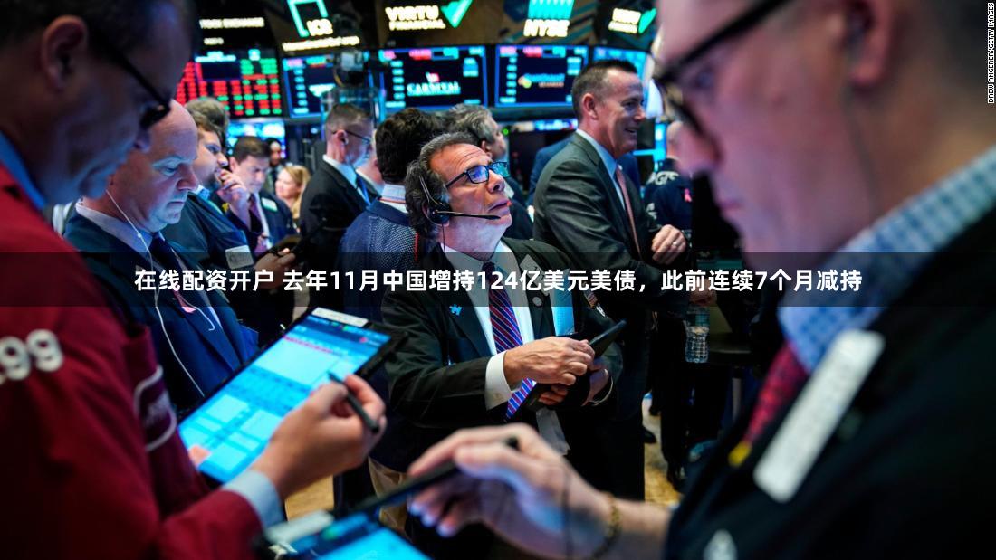 在线配资开户 去年11月中国增持124亿美元美债，此前连续7个月减持