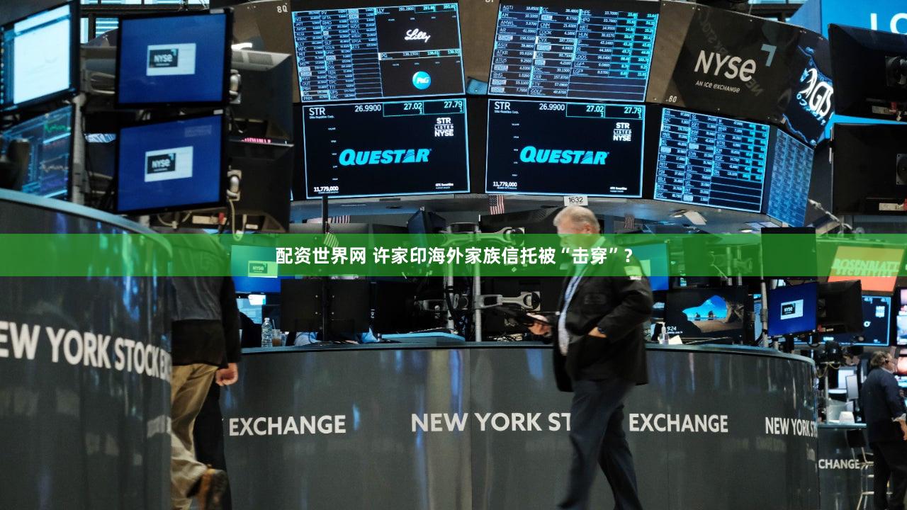 配资世界网 许家印海外家族信托被“击穿”?