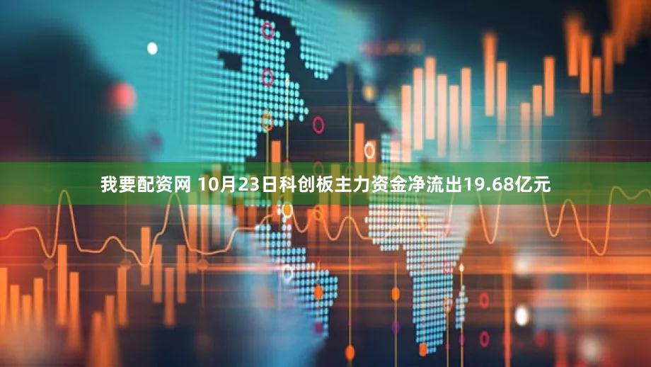 我要配资网 10月23日科创板主力资金净流出19.68亿元