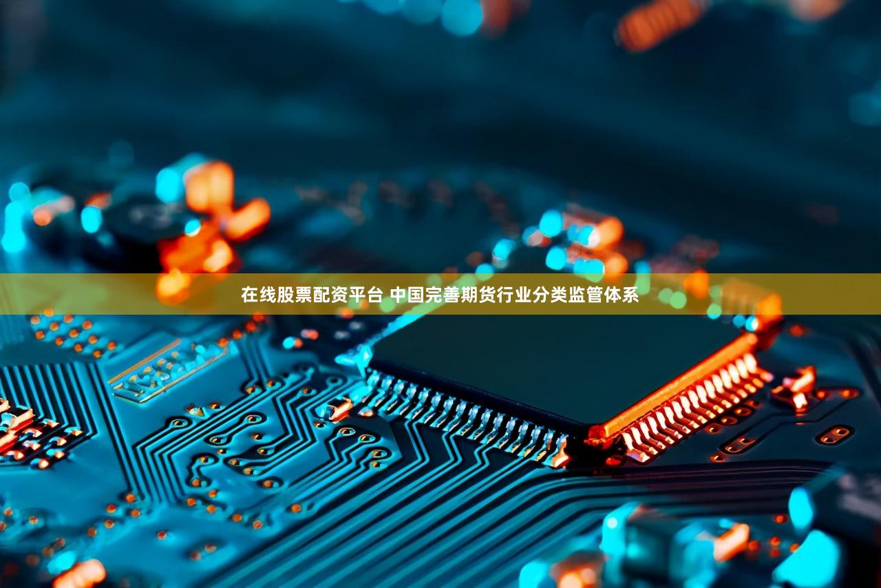 在线股票配资平台 中国完善期货行业分类监管体系