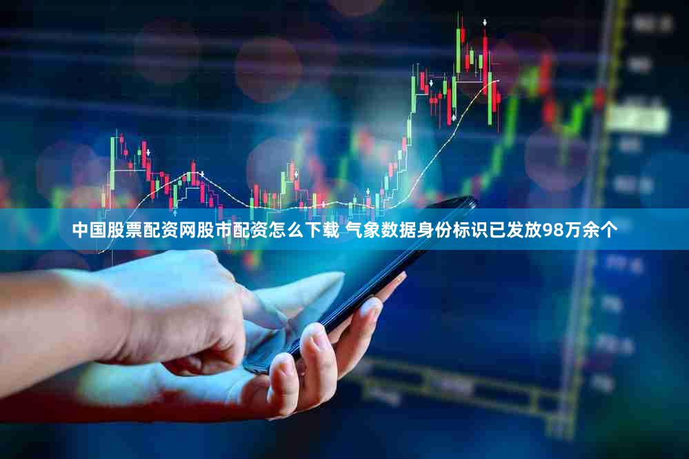 中国股票配资网股市配资怎么下载 气象数据身份标识已发放98万余个