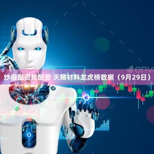 炒股配资找配资 天赐材料龙虎榜数据（9月29日）