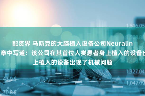 配资界 马斯克的大脑植入设备公司Neuralink在一篇博客文章中写道：该公司在其首位人类患者身上植入的设备出现了机械问题
