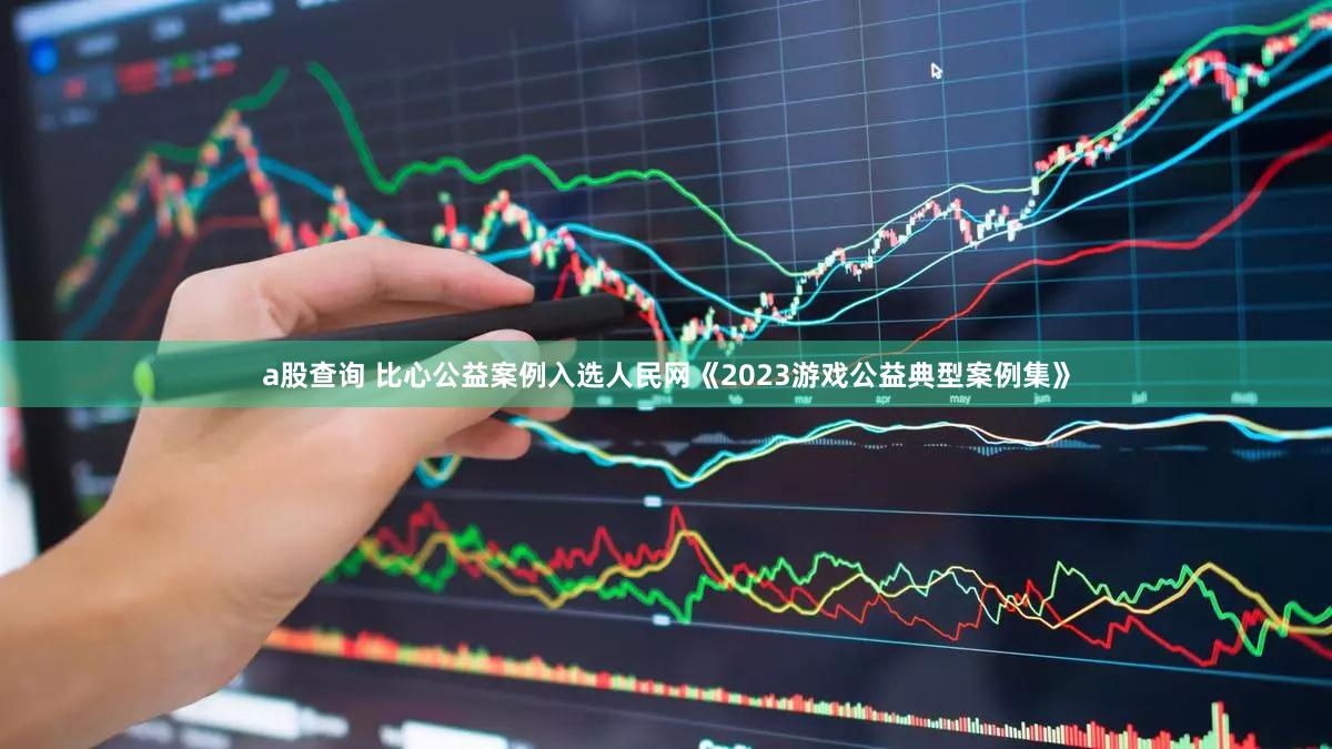 a股查询 比心公益案例入选人民网《2023游戏公益典型案例集》