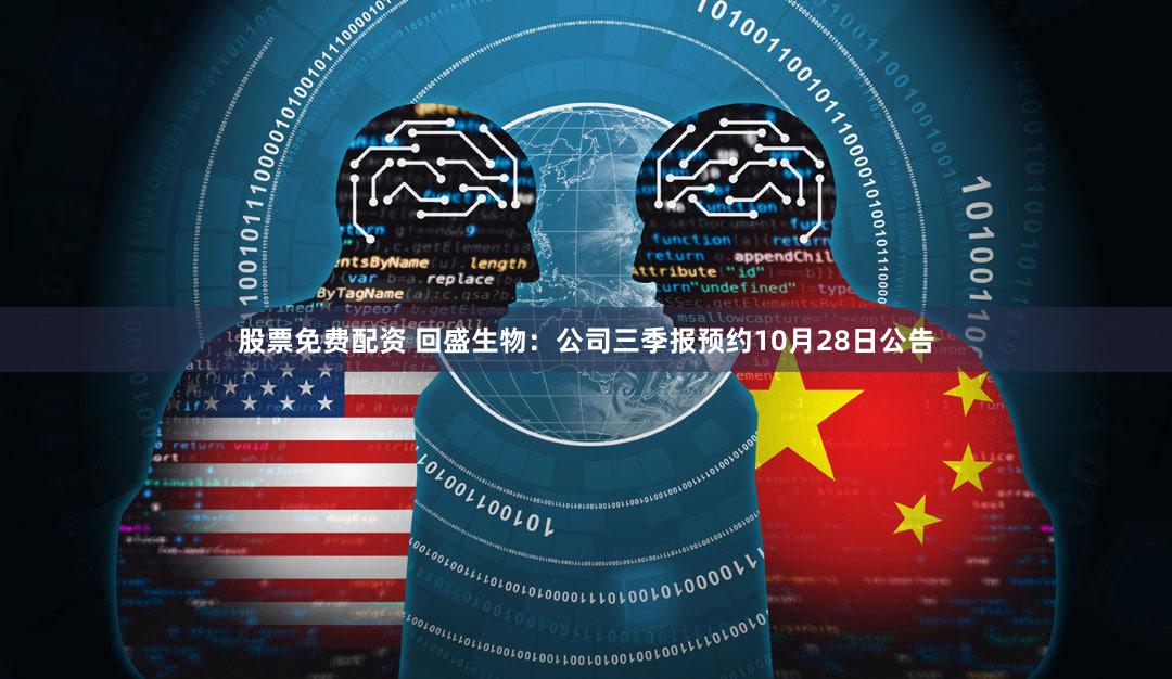 股票免费配资 回盛生物：公司三季报预约10月28日公告