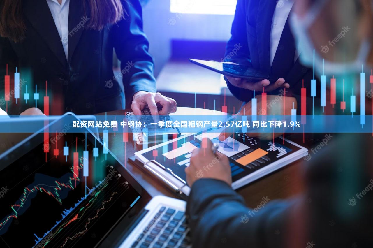 配资网站免费 中钢协：一季度全国粗钢产量2.57亿吨 同比下降1.9%