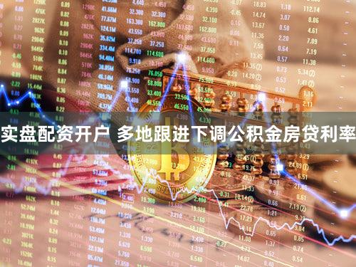 实盘配资开户 多地跟进下调公积金房贷利率