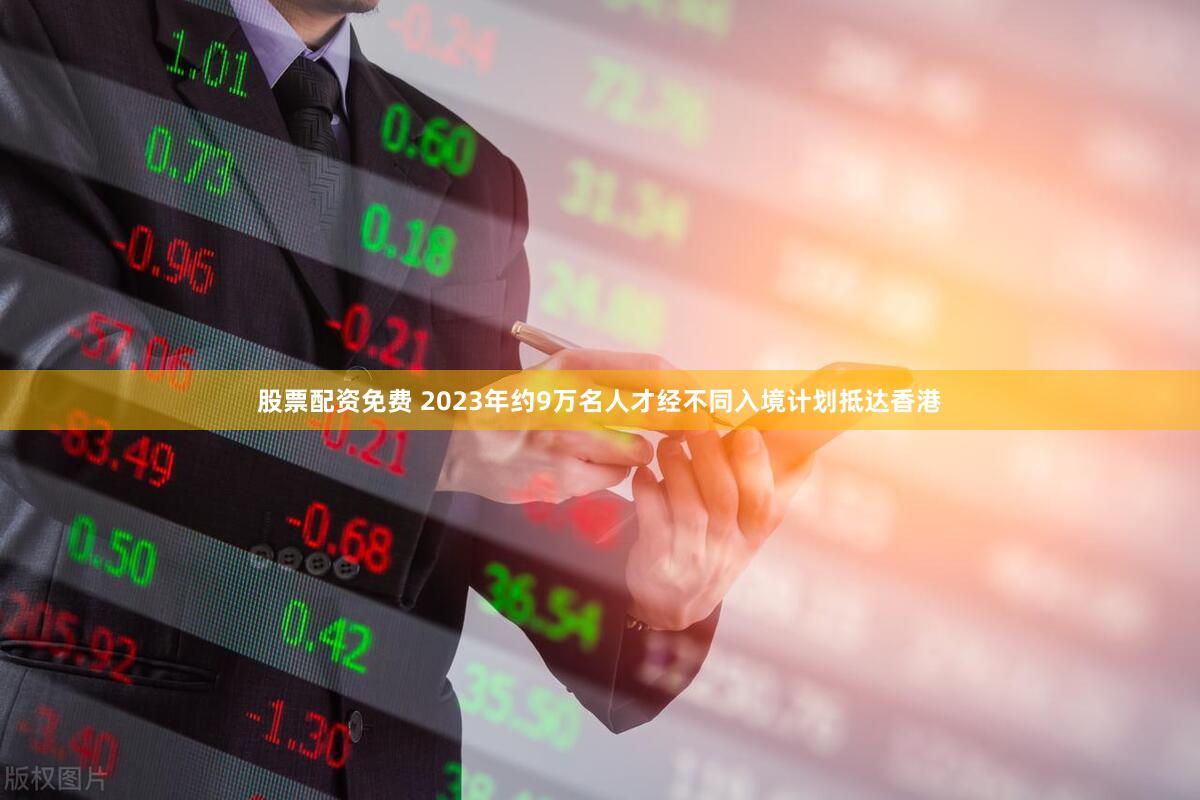 股票配资免费 2023年约9万名人才经不同入境计划抵达香港