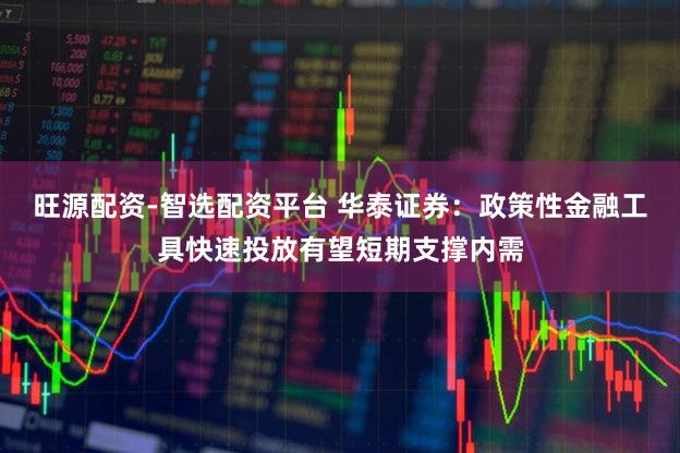 旺源配资-智选配资平台 华泰证券：政策性金融工具快速投放有望短期支撑内需
